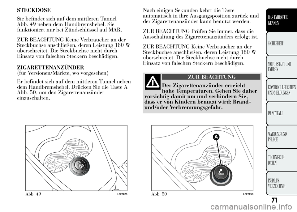 Lancia Ypsilon 2015 Betriebsanleitung (in German) STECKDOSE
Sie befindet sich auf dem mittleren Tunnel
Abb. 49 neben dem Handbremshebel. Sie
funktioniert nur bei Zündschlüssel auf MAR.
ZUR BEACHTUNG Keine Verbraucher an der
Steckbuchse anschließen Lancia Ypsilon 2015 Betriebsanleitung (in German) STECKDOSE
Sie befindet sich auf dem mittleren Tunnel
Abb. 49 neben dem Handbremshebel. Sie
funktioniert nur bei Zündschlüssel auf MAR.
ZUR BEACHTUNG Keine Verbraucher an der
Steckbuchse anschließen