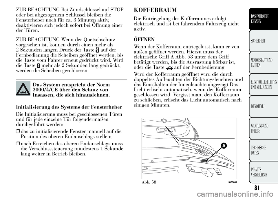 Lancia Ypsilon 2015 Betriebsanleitung (in German) ZUR BEACHTUNG Bei Zündschlüssel auf STOP
oder bei abgezogenem Schlüssel bleiben die
Fensterheber noch für ca. 3 Minuten aktiv,
deaktivieren sich jedoch sofort bei Öffnung einer
der Türen.
ZUR BE Lancia Ypsilon 2015 Betriebsanleitung (in German) ZUR BEACHTUNG Bei Zündschlüssel auf STOP
oder bei abgezogenem Schlüssel bleiben die
Fensterheber noch für ca. 3 Minuten aktiv,
deaktivieren sich jedoch sofort bei Öffnung einer
der Türen.
ZUR BE