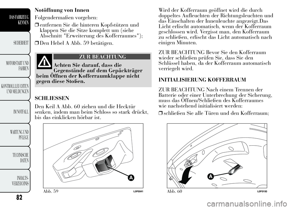 Lancia Ypsilon 2015 Betriebsanleitung (in German) Notöffnung von Innen
Folgendermaßen vorgehen:
❒entfernen Sie die hinteren Kopfstützen und
klappen Sie die Sitze komplett um (siehe
Abschnitt "Erweiterung des Kofferraumes");
❒Den Hebel Lancia Ypsilon 2015 Betriebsanleitung (in German) Notöffnung von Innen
Folgendermaßen vorgehen:
❒entfernen Sie die hinteren Kopfstützen und
klappen Sie die Sitze komplett um (siehe
Abschnitt "Erweiterung des Kofferraumes");
❒Den Hebel