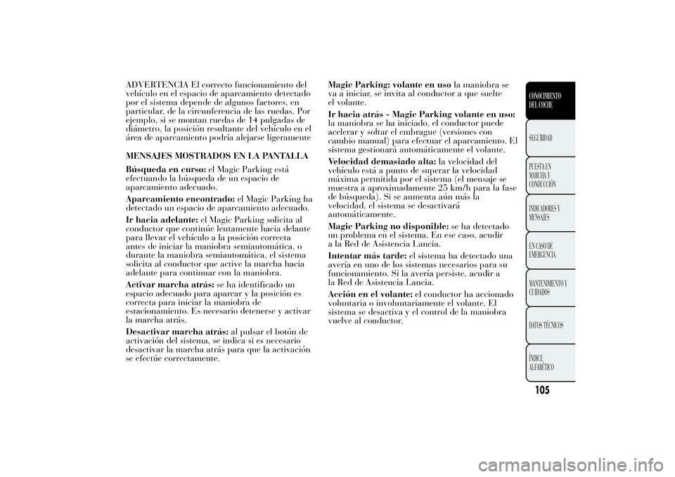Lancia Ypsilon 2011  Manual de Empleo y Cuidado (in Spanish) ADVERTENCIA El correcto funcionamiento del
vehículo en el espacio de aparcamiento detectado
por el sistema depende de algunos factores, en
particular, de la circunferencia de las ruedas. Por
ejemplo,