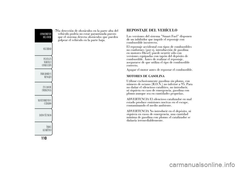 Lancia Ypsilon 2011  Manual de Empleo y Cuidado (in Spanish) ❒la detección de obstáculos en la parte alta del
vehículo podría no estar garantizada puesto
que el sistema detecta obstáculos que pueden
golpear el vehículo en la parte baja.
REPOSTAJE DEL VE