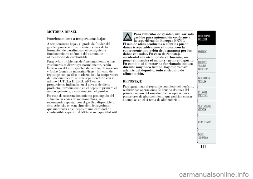 Lancia Ypsilon 2011 Manual de Empleo y Cuidado (in Spanish) MOTORES DIÉSEL
Funcionamiento a temperaturas bajas
A temperaturas bajas, el grado de fluidez del
gasóleo puede ser insuficiente a causa de la
formación de parafina con el consiguiente
funcionamient Lancia Ypsilon 2011 Manual de Empleo y Cuidado (in Spanish) MOTORES DIÉSEL
Funcionamiento a temperaturas bajas
A temperaturas bajas, el grado de fluidez del
gasóleo puede ser insuficiente a causa de la
formación de parafina con el consiguiente
funcionamient