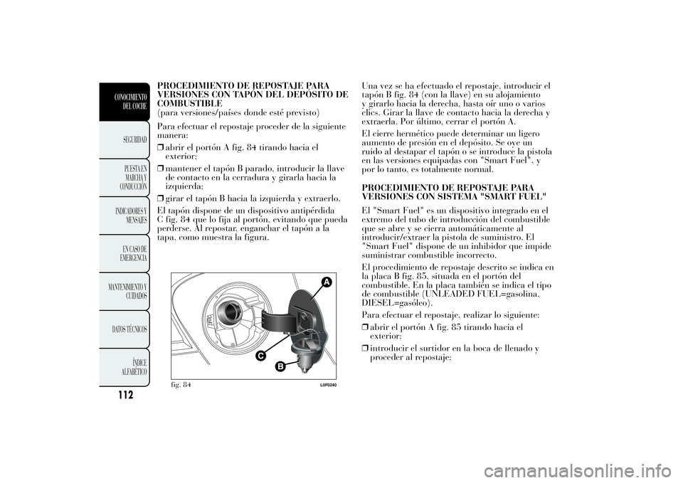 Lancia Ypsilon 2011 Manual de Empleo y Cuidado (in Spanish) PROCEDIMIENTO DE REPOSTAJE PARA
VERSIONES CON TAPÓN DEL DEPÓSITO DE
COMBUSTIBLE
(para versiones/países donde esté previsto)
Para efectuar el repostaje proceder de la siguiente
manera:
❒abrir el Lancia Ypsilon 2011 Manual de Empleo y Cuidado (in Spanish) PROCEDIMIENTO DE REPOSTAJE PARA
VERSIONES CON TAPÓN DEL DEPÓSITO DE
COMBUSTIBLE
(para versiones/países donde esté previsto)
Para efectuar el repostaje proceder de la siguiente
manera:
❒abrir el