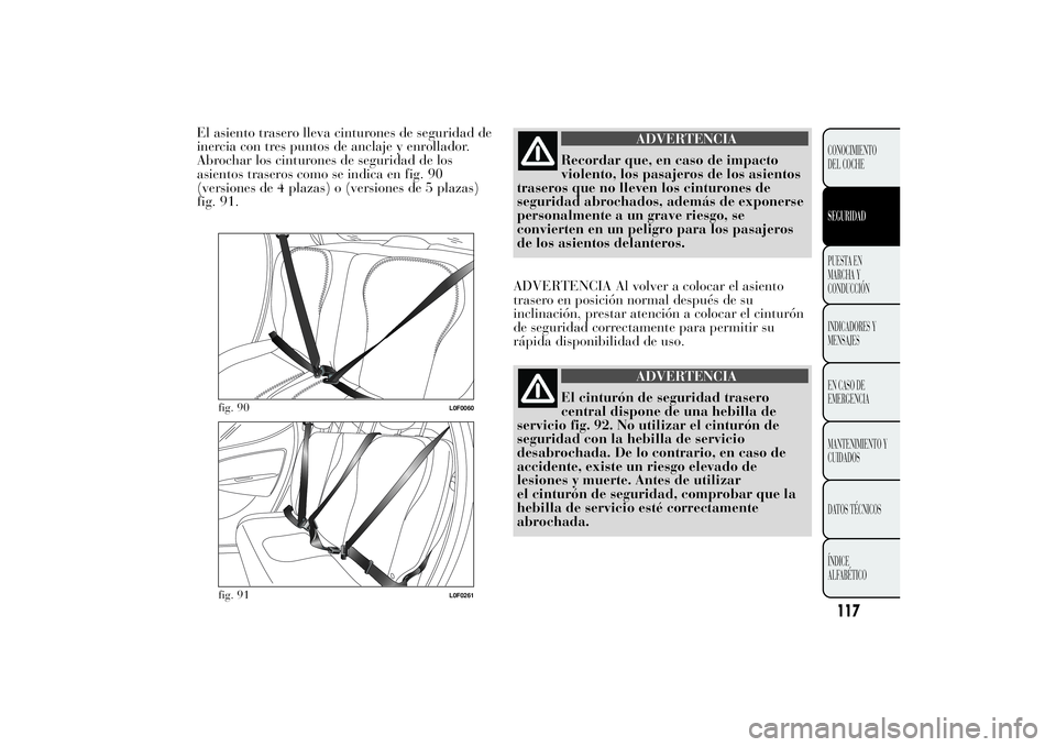 Lancia Ypsilon 2011 Manual de Empleo y Cuidado (in Spanish) El asiento trasero lleva cinturones de seguridad de
inercia con tres puntos de anclaje y enrollador.
Abrochar los cinturones de seguridad de los
asientos traseros como se indica en fig. 90
(versiones Lancia Ypsilon 2011 Manual de Empleo y Cuidado (in Spanish) El asiento trasero lleva cinturones de seguridad de
inercia con tres puntos de anclaje y enrollador.
Abrochar los cinturones de seguridad de los
asientos traseros como se indica en fig. 90
(versiones