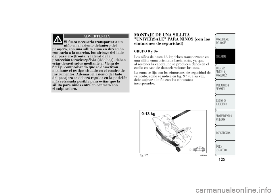 Lancia Ypsilon 2011 Manual de Empleo y Cuidado (in Spanish) ADVERTENCIA
Si fuera necesario transportar a un
niño en el
asiento delantero del
pasajero, con una sillita cuna en dirección
contraria a la marcha, los airbags del lado
del pasajero (frontal y later Lancia Ypsilon 2011 Manual de Empleo y Cuidado (in Spanish) ADVERTENCIA
Si fuera necesario transportar a un
niño en el
asiento delantero del
pasajero, con una sillita cuna en dirección
contraria a la marcha, los airbags del lado
del pasajero (frontal y later