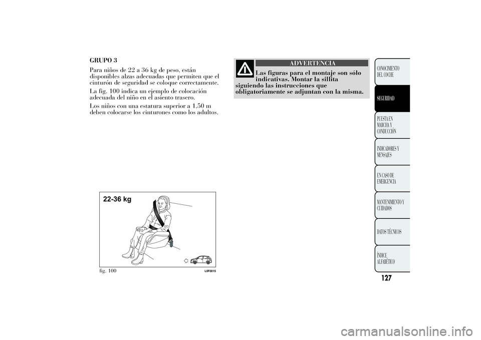 Lancia Ypsilon 2011  Manual de Empleo y Cuidado (in Spanish) GRUPO 3
Para niños de 22 a 36 kg de peso, están
disponibles alzas adecuadas que permiten que el
cinturón de seguridad se coloque correctamente.
La fig. 100 indica un ejemplo de colocación
adecuada