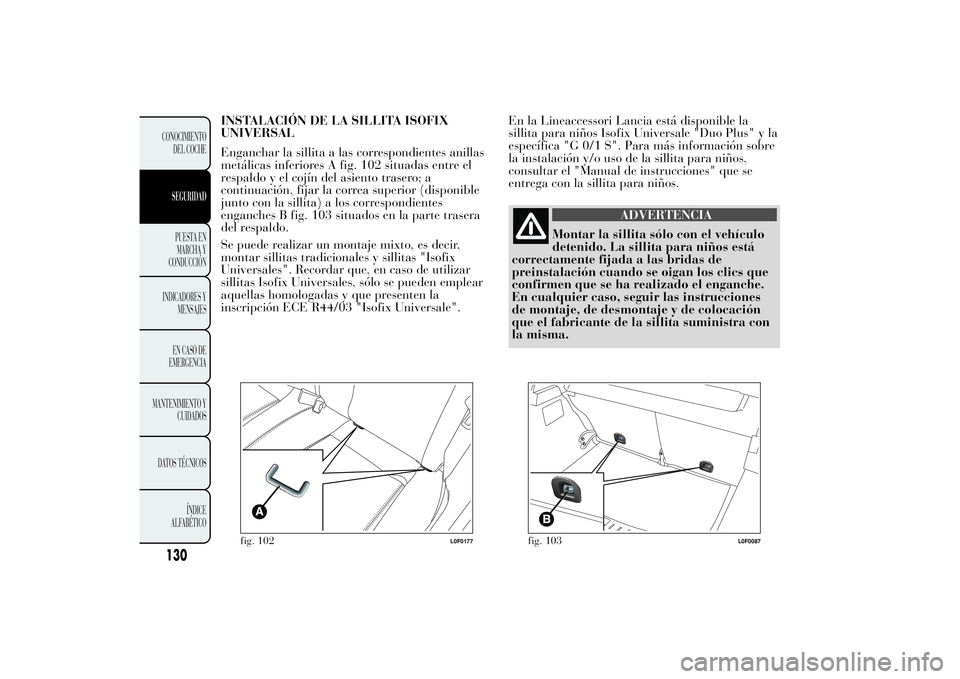 Lancia Ypsilon 2011  Manual de Empleo y Cuidado (in Spanish) INSTALACIÓN DE LA SILLITA ISOFIX
UNIVERSAL
Enganchar la sillita a las correspondientes anillas
metálicas inferiores A fig. 102 situadas entre el
respaldo y el cojín del asiento trasero; a
continuac