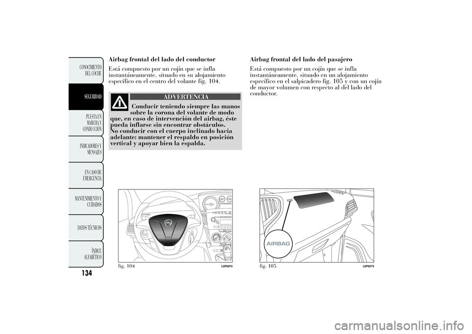 Lancia Ypsilon 2011  Manual de Empleo y Cuidado (in Spanish) Airbag frontal del lado del conductor
Está compuesto por un cojín que se infla
instantáneamente, situado en su alojamiento
específico en el centro del volante fig. 104.
ADVERTENCIA
Conducir tenien