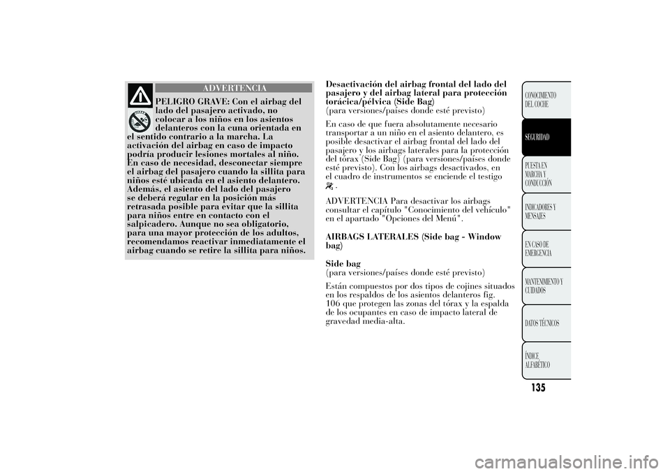Lancia Ypsilon 2011  Manual de Empleo y Cuidado (in Spanish) ADVERTENCIA
PELIGRO GRAVE: Con el airbag del
lado del pasajero
activado, no
colocar a los niños en los asientos
delanteros con la cuna orientada en
el sentido contrario a la marcha. La
activación de