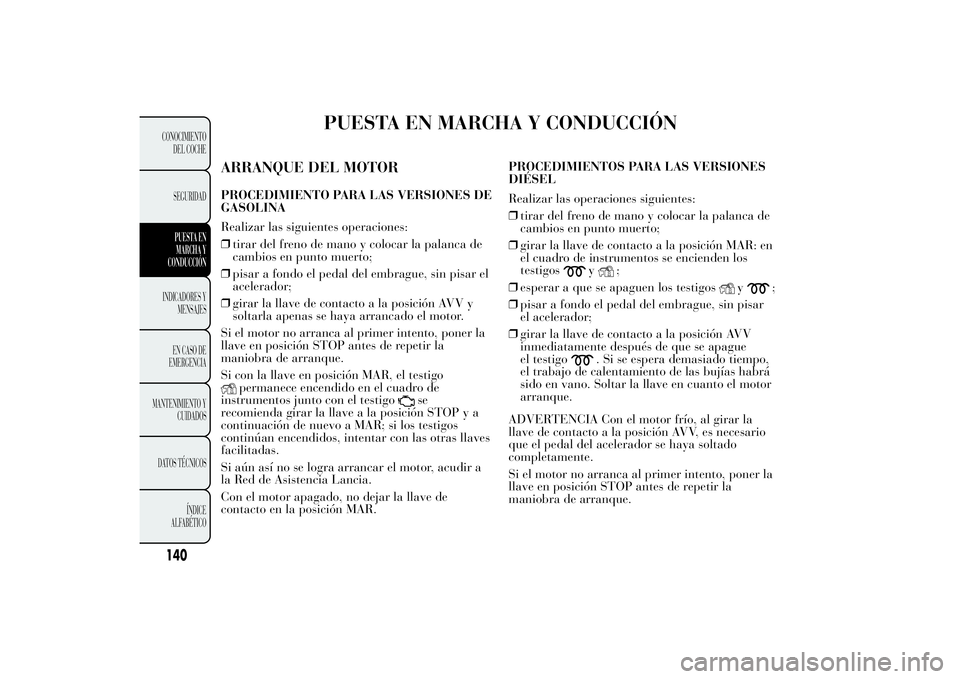 Lancia Ypsilon 2011  Manual de Empleo y Cuidado (in Spanish) PUESTA EN MARCHA Y CONDUCCIÓN
ARRANQUE DEL MOTORPROCEDIMIENTO PARA LAS VERSIONES DE
GASOLINA
Realizar las siguientes operaciones:
❒tirar del freno de mano y colocar la palanca de
cambios en punto m