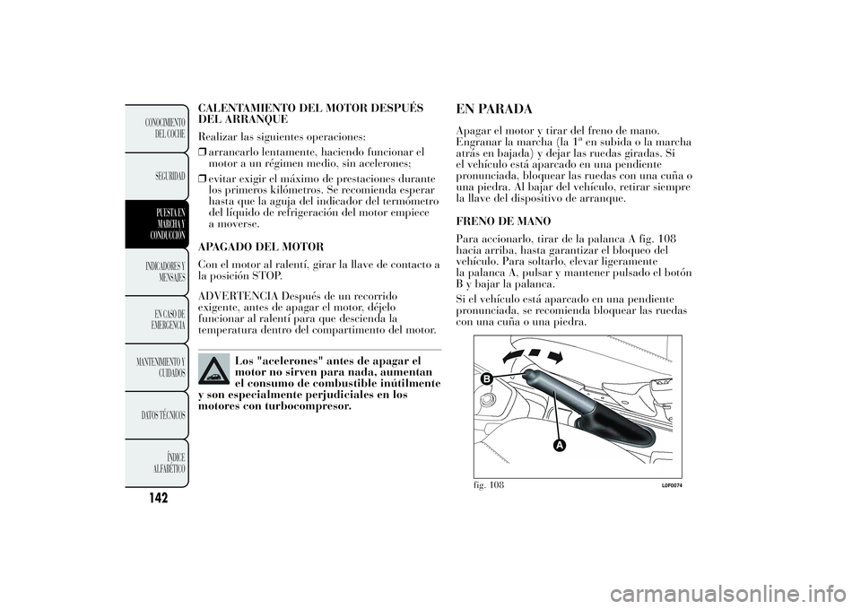 Lancia Ypsilon 2011  Manual de Empleo y Cuidado (in Spanish) CALENTAMIENTO DEL MOTOR DESPUÉS
DEL ARRANQUE
Realizar las siguientes operaciones:
❒arrancarlo lentamente, haciendo funcionar el
motor a un régimen medio, sin acelerones;
❒evitar exigir el máxim