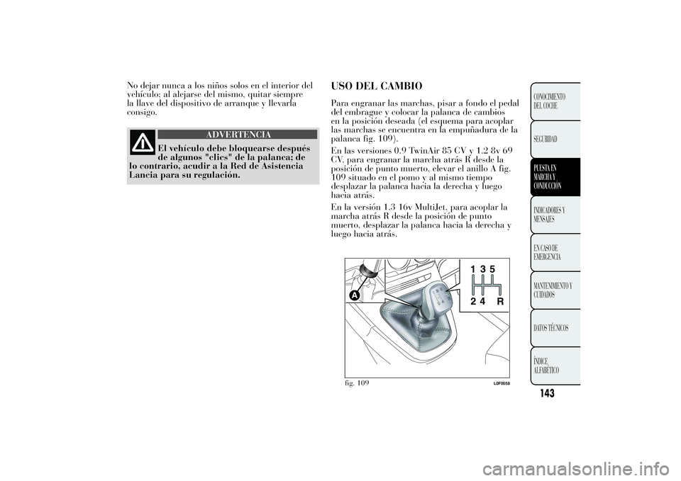 Lancia Ypsilon 2011 Manual de Empleo y Cuidado (in Spanish) No dejar nunca a los niños solos en el interior del
vehículo; al alejarse del mismo, quitar siempre
la llave del dispositivo de arranque y llevarla
consigo.
ADVERTENCIA
El vehículo debe bloquearse Lancia Ypsilon 2011 Manual de Empleo y Cuidado (in Spanish) No dejar nunca a los niños solos en el interior del
vehículo; al alejarse del mismo, quitar siempre
la llave del dispositivo de arranque y llevarla
consigo.
ADVERTENCIA
El vehículo debe bloquearse