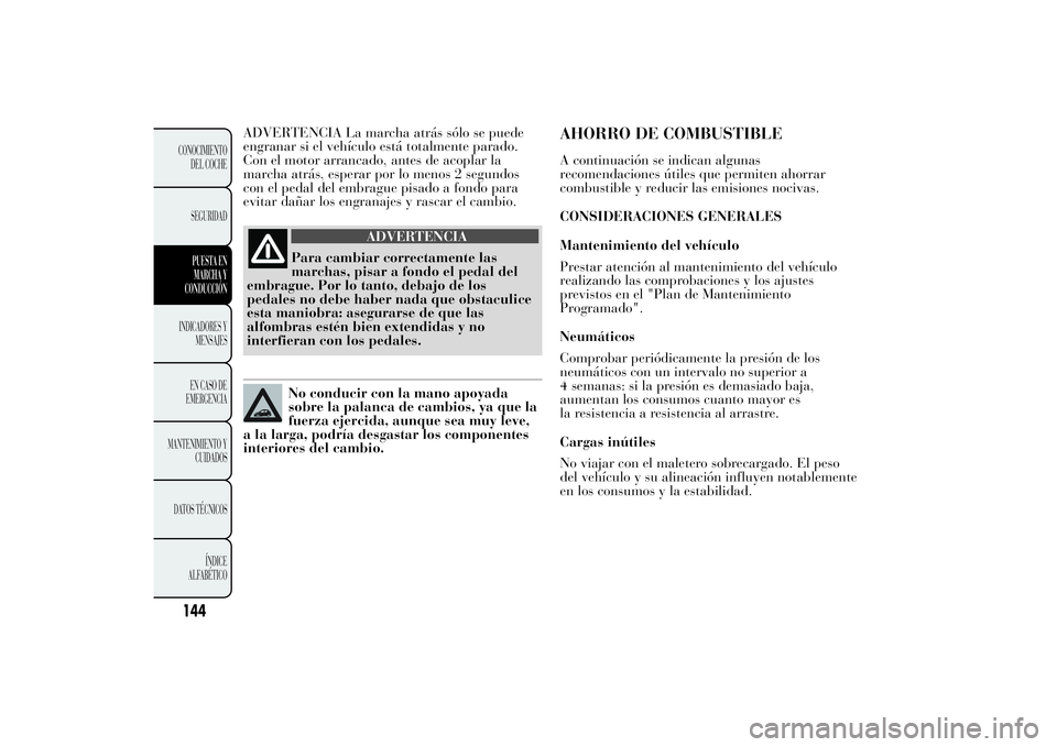 Lancia Ypsilon 2011 Manual de Empleo y Cuidado (in Spanish) ADVERTENCIA La marcha atrás sólo se puede
engranar si el vehículo está totalmente parado.
Con el motor arrancado, antes de acoplar la
marcha atrás, esperar por lo menos 2 segundos
con el pedal de Lancia Ypsilon 2011 Manual de Empleo y Cuidado (in Spanish) ADVERTENCIA La marcha atrás sólo se puede
engranar si el vehículo está totalmente parado.
Con el motor arrancado, antes de acoplar la
marcha atrás, esperar por lo menos 2 segundos
con el pedal de