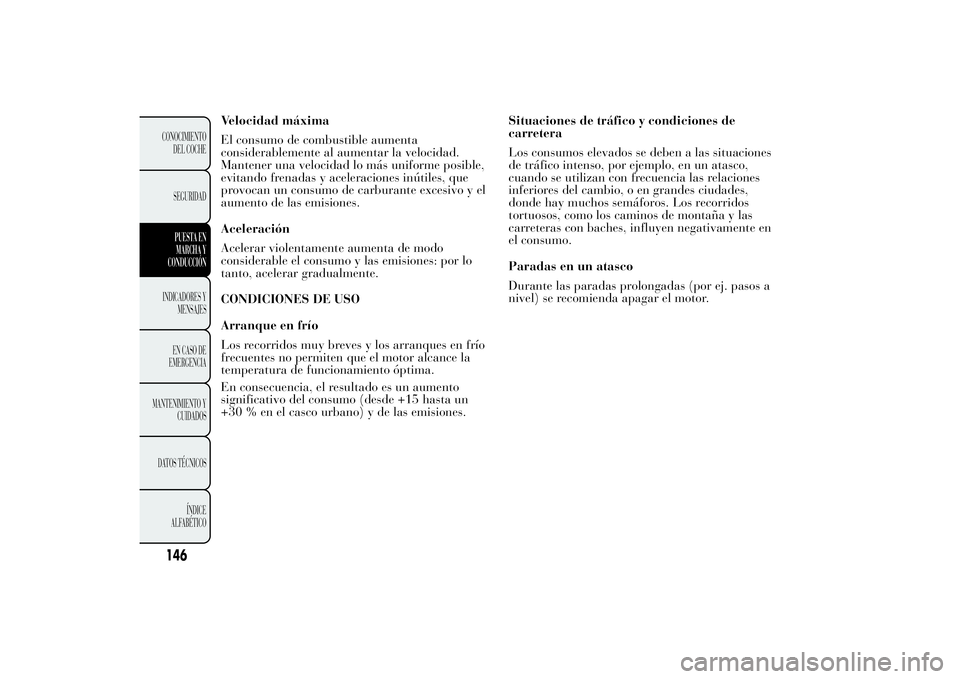 Lancia Ypsilon 2011 Manual de Empleo y Cuidado (in Spanish) Velocidad máxima
El consumo de combustible aumenta
considerablemente al aumentar la velocidad.
Mantener una velocidad lo más uniforme posible,
evitando frenadas y aceleraciones inútiles, que
provoc Lancia Ypsilon 2011 Manual de Empleo y Cuidado (in Spanish) Velocidad máxima
El consumo de combustible aumenta
considerablemente al aumentar la velocidad.
Mantener una velocidad lo más uniforme posible,
evitando frenadas y aceleraciones inútiles, que
provoc