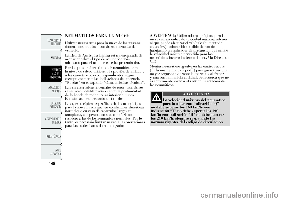 Lancia Ypsilon 2011 Manual de Empleo y Cuidado (in Spanish) NEUMÁTICOS PARA LA NIEVEUtilizar neumáticos para la nieve de las mismas
dimensiones que los neumáticos normales del
vehículo.
La Red de Asistencia Lancia estará encantada de
aconsejar sobre el ti Lancia Ypsilon 2011 Manual de Empleo y Cuidado (in Spanish) NEUMÁTICOS PARA LA NIEVEUtilizar neumáticos para la nieve de las mismas
dimensiones que los neumáticos normales del
vehículo.
La Red de Asistencia Lancia estará encantada de
aconsejar sobre el ti