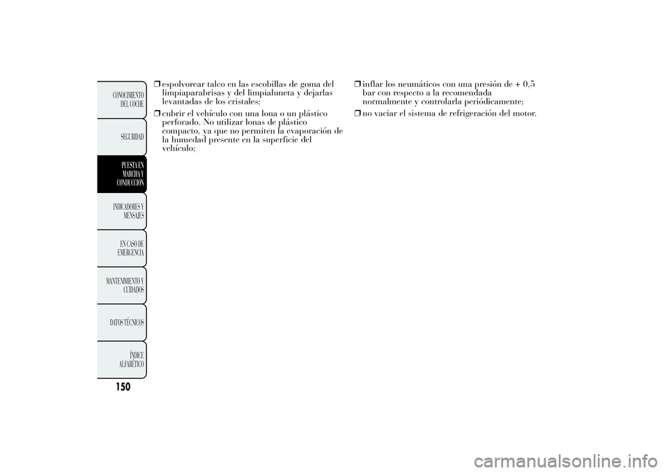 Lancia Ypsilon 2011  Manual de Empleo y Cuidado (in Spanish) ❒espolvorear talco en las escobillas de goma del
limpiaparabrisas y del limpialuneta y dejarlas
levantadas de los cristales;
❒cubrir el vehículo con una lona o un plástico
perforado. No utilizar