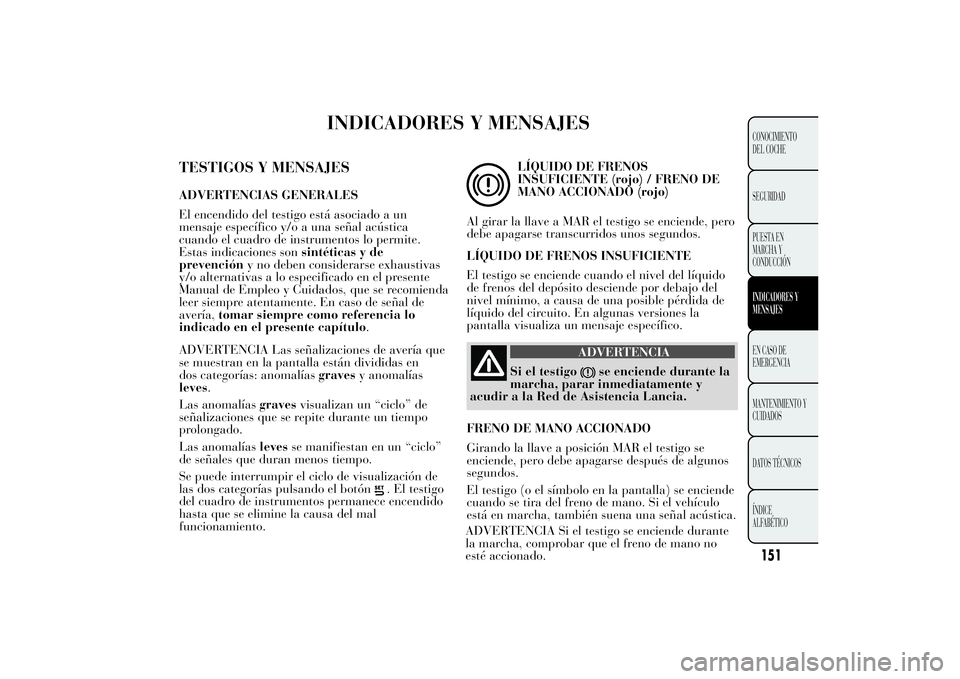 Lancia Ypsilon 2011  Manual de Empleo y Cuidado (in Spanish) INDICADORES Y MENSAJES
TESTIGOS Y MENSAJESADVERTENCIAS GENERALES
El encendido del testigo está asociado a un
mensaje específico y/o a una señal acústica
cuando el cuadro de instrumentos lo permite