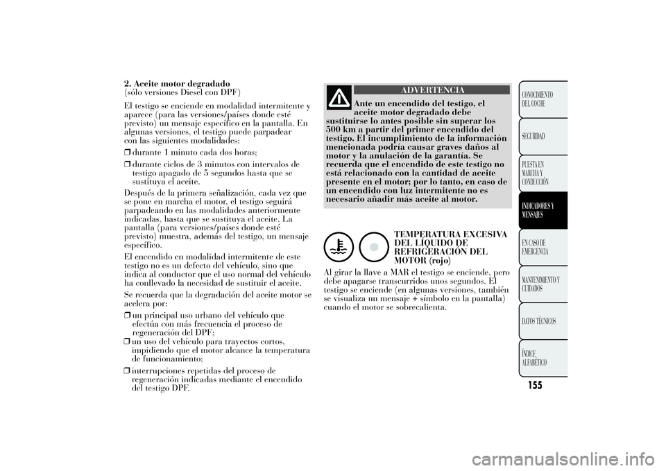 Lancia Ypsilon 2011  Manual de Empleo y Cuidado (in Spanish) 2. Aceite motor degradado
(sólo versiones Diesel con DPF)
El testigo se enciende en modalidad intermitente y
aparece (para las versiones/países donde esté
previsto) un mensaje específico en la pan