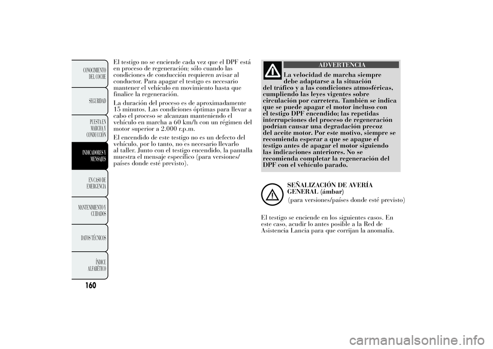 Lancia Ypsilon 2011  Manual de Empleo y Cuidado (in Spanish) El testigo no se enciende cada vez que el DPF está
en proceso de regeneración; sólo cuando las
condiciones de conducción requieren avisar al
conductor. Para apagar el testigo es necesario
mantener