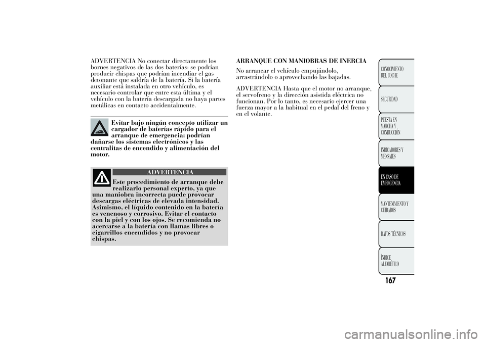 Lancia Ypsilon 2011  Manual de Empleo y Cuidado (in Spanish) ADVERTENCIA No conectar directamente los
bornes negativos de las dos baterías: se podrían
producir chispas que podrían incendiar el gas
detonante que saldría de la batería. Si la batería
auxilia