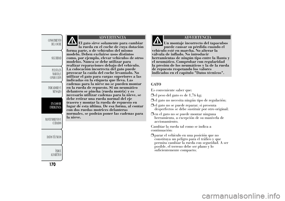 Lancia Ypsilon 2011  Manual de Empleo y Cuidado (in Spanish) ADVERTENCIA
El gato sirve solamente para cambiar
la rueda en
el coche de cuya dotación
forma parte, o de vehículos del mismo
modelo. Deben excluirse usos distintos
como, por ejemplo, elevar vehícul
