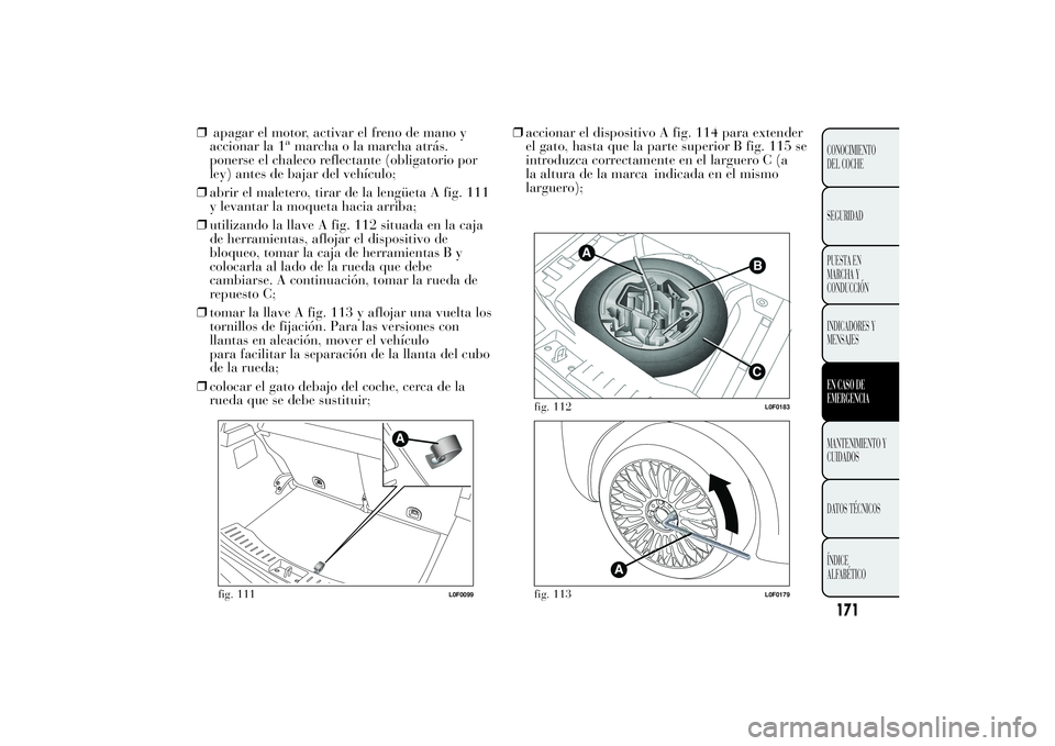 Lancia Ypsilon 2011  Manual de Empleo y Cuidado (in Spanish) ❒apagar el motor, activar el freno de mano y
accionar la 1
amarcha o la marcha atrás.
ponerse el chaleco reflectante (obligatorio por
ley) antes de bajar del vehículo;
❒abrir el maletero, tirar 