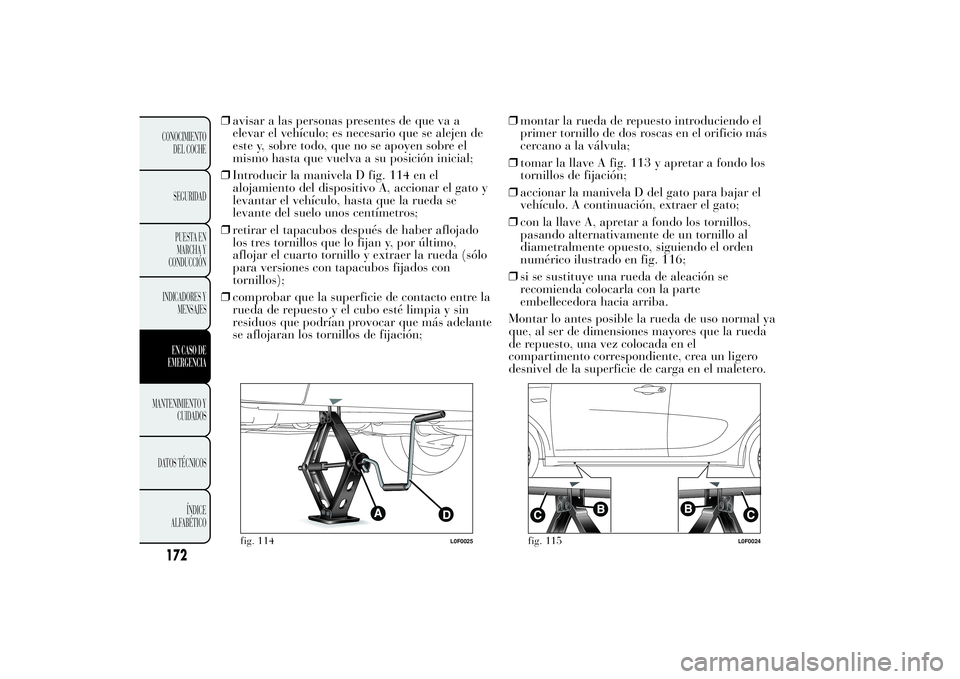Lancia Ypsilon 2011  Manual de Empleo y Cuidado (in Spanish) ❒avisar a las personas presentes de que va a
elevar el vehículo; es necesario que se alejen de
este y, sobre todo, que no se apoyen sobre el
mismo hasta que vuelva a su posición inicial;
❒Introd