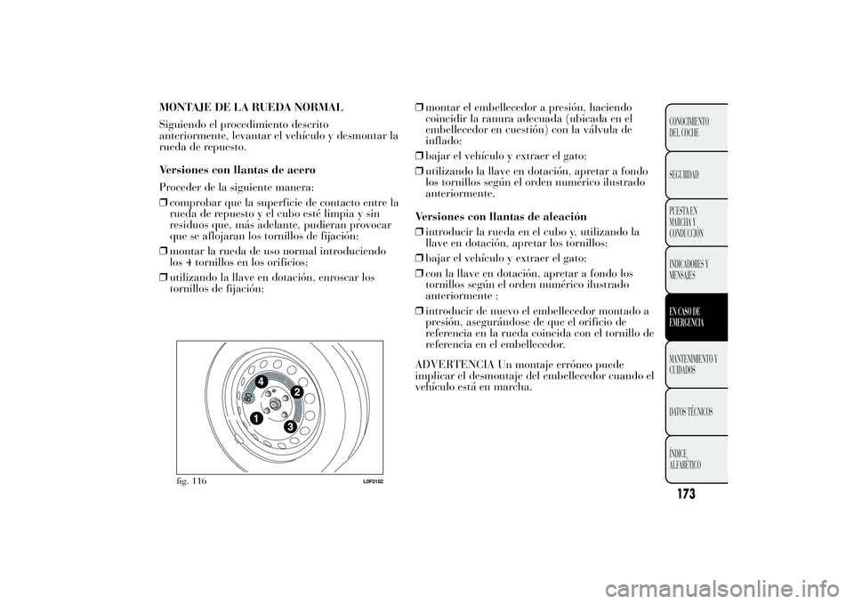 Lancia Ypsilon 2011  Manual de Empleo y Cuidado (in Spanish) MONTAJE DE LA RUEDA NORMAL
Siguiendo el procedimiento descrito
anteriormente, levantar el vehículo y desmontar la
rueda de repuesto.
Versiones con llantas de acero
Proceder de la siguiente manera:

