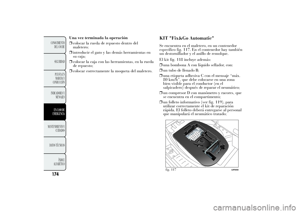 Lancia Ypsilon 2011  Manual de Empleo y Cuidado (in Spanish) Una vez terminada la operación
❒colocar la rueda de repuesto dentro del
maletero;
❒introducir el gato y las demás herramientas en
su caja;
❒colocar la caja con las herramientas, en la rueda
de