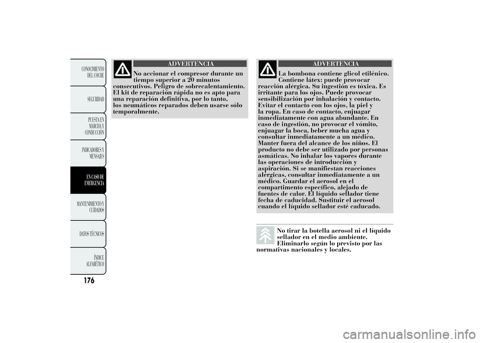 Lancia Ypsilon 2011 Manual de Empleo y Cuidado (in Spanish) ADVERTENCIA
No accionar el compresor durante un
tiempo superior a
20 minutos
consecutivos. Peligro de sobrecalentamiento.
El kit de reparación rápida no es apto para
una reparación definitiva, por Lancia Ypsilon 2011 Manual de Empleo y Cuidado (in Spanish) ADVERTENCIA
No accionar el compresor durante un
tiempo superior a
20 minutos
consecutivos. Peligro de sobrecalentamiento.
El kit de reparación rápida no es apto para
una reparación definitiva, por