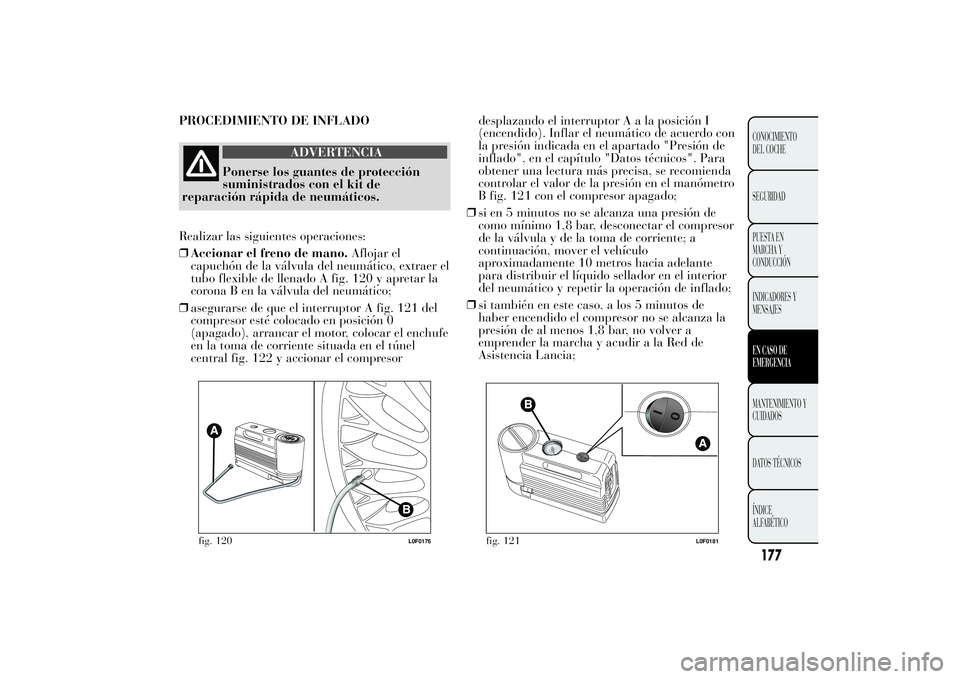 Lancia Ypsilon 2011 Manual de Empleo y Cuidado (in Spanish) PROCEDIMIENTO DE INFLADO
ADVERTENCIA
Ponerse los guantes de protección
suministrados con el
kit de
reparación rápida de neumáticos.
Realizar las siguientes operaciones:
❒Accionar el freno de man Lancia Ypsilon 2011 Manual de Empleo y Cuidado (in Spanish) PROCEDIMIENTO DE INFLADO
ADVERTENCIA
Ponerse los guantes de protección
suministrados con el
kit de
reparación rápida de neumáticos.
Realizar las siguientes operaciones:
❒Accionar el freno de man