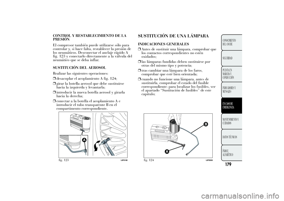 Lancia Ypsilon 2011 Manual de Empleo y Cuidado (in Spanish) CONTROL Y RESTABLECIMIENTO DE LA
PRESIÓN
El compresor también puede utilizarse sólo para
controlar y, si hace falta, restablecer la presión de
los neumáticos. Desconectar el anclaje rápido A
fig Lancia Ypsilon 2011 Manual de Empleo y Cuidado (in Spanish) CONTROL Y RESTABLECIMIENTO DE LA
PRESIÓN
El compresor también puede utilizarse sólo para
controlar y, si hace falta, restablecer la presión de
los neumáticos. Desconectar el anclaje rápido A
fig