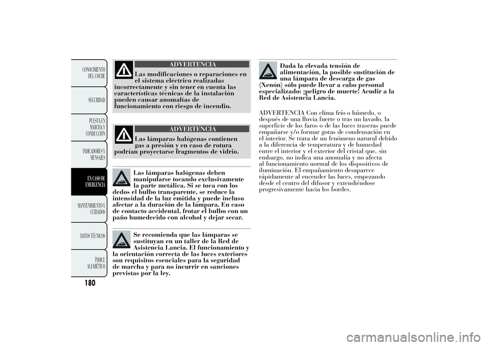 Lancia Ypsilon 2011 Manual de Empleo y Cuidado (in Spanish) ADVERTENCIA
Las modificaciones o reparaciones en
el sistema eléctrico
realizadas
incorrectamente y sin tener en cuenta las
características técnicas de la instalación
pueden causar anomalías de
fu Lancia Ypsilon 2011 Manual de Empleo y Cuidado (in Spanish) ADVERTENCIA
Las modificaciones o reparaciones en
el sistema eléctrico
realizadas
incorrectamente y sin tener en cuenta las
características técnicas de la instalación
pueden causar anomalías de
fu