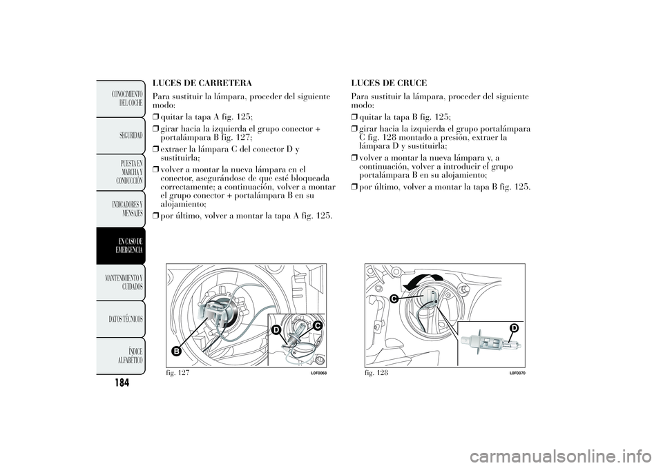 Lancia Ypsilon 2011  Manual de Empleo y Cuidado (in Spanish) LUCES DE CARRETERA
Para sustituir la lámpara, proceder del siguiente
modo:
❒quitar la tapa A fig. 125;
❒girar hacia la izquierda el grupo conector +
portalámpara B fig. 127;
❒extraer la lámpa