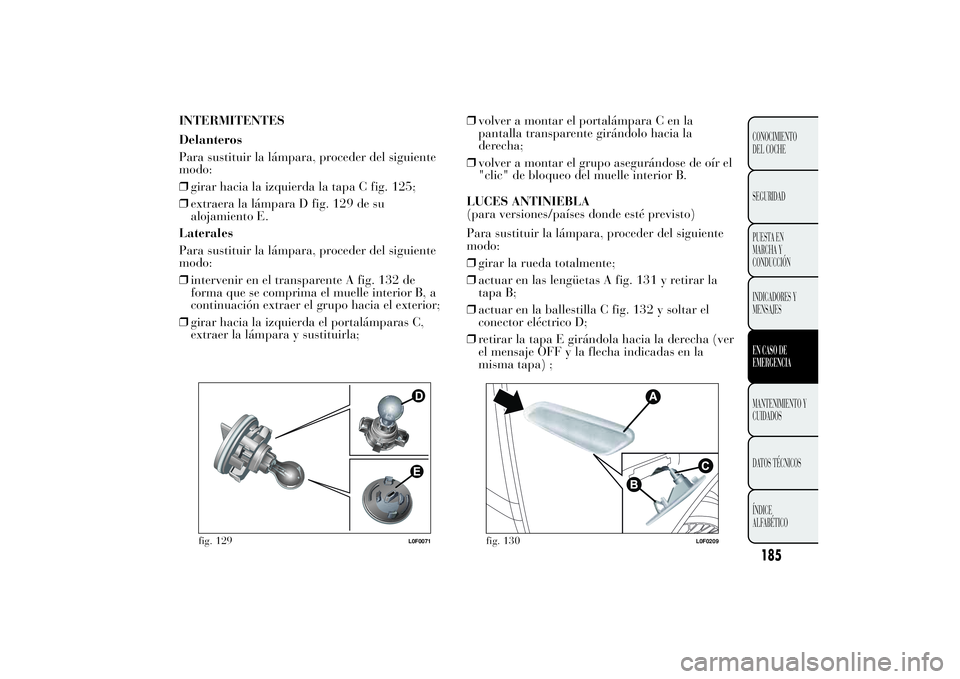 Lancia Ypsilon 2011  Manual de Empleo y Cuidado (in Spanish) INTERMITENTES
Delanteros
Para sustituir la lámpara, proceder del siguiente
modo:
❒girar hacia la izquierda la tapa C fig. 125;
❒extraera la lámpara D fig. 129 de su
alojamiento E.
Laterales
Para