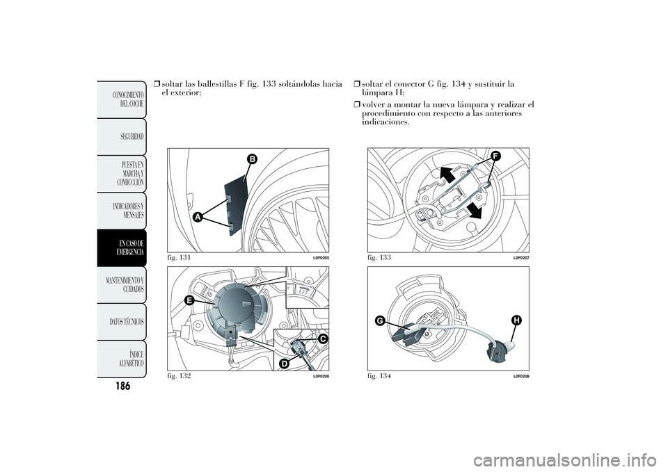 Lancia Ypsilon 2011  Manual de Empleo y Cuidado (in Spanish) ❒soltar las ballestillas F fig. 133 soltándolas hacia
el exterior;❒soltar el conector G fig. 134 y sustituir la
lámpara H;
❒volver a montar la nueva lámpara y realizar el
procedimiento con re