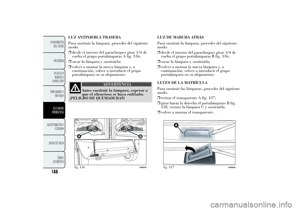 Lancia Ypsilon 2011  Manual de Empleo y Cuidado (in Spanish) LUZ ANTINIEBLA TRASERA
Para sustituir la lámpara, proceder del siguiente
modo:
❒desde el interno del parachoques girar 1/4 de
vuelta el grupo portalámparas A fig. 136;
❒sacar la lámpara y susti