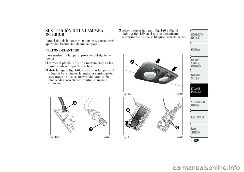 Lancia Ypsilon 2011  Manual de Empleo y Cuidado (in Spanish) SUSTITUCIÓN DE LA LÁMPARA
INTERIORPara el tipo de lámpara y su potencia, consultar el
apartado “Sustitución de una lámpara”.
PLAFÓN DELANTERO
Para sustituir la lámpara, proceder del siguien