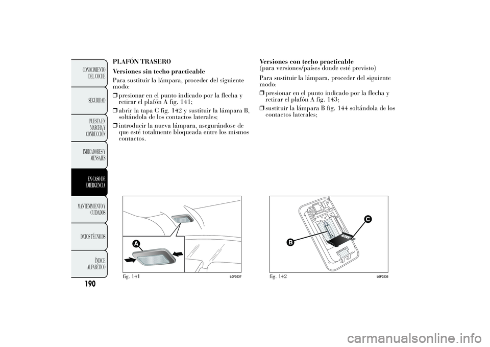 Lancia Ypsilon 2011  Manual de Empleo y Cuidado (in Spanish) PLAFÓN TRASERO
Versiones sin techo practicable
Para sustituir la lámpara, proceder del siguiente
modo:
❒presionar en el punto indicado por la flecha y
retirar el plafón A fig. 141;
❒abrir la ta
