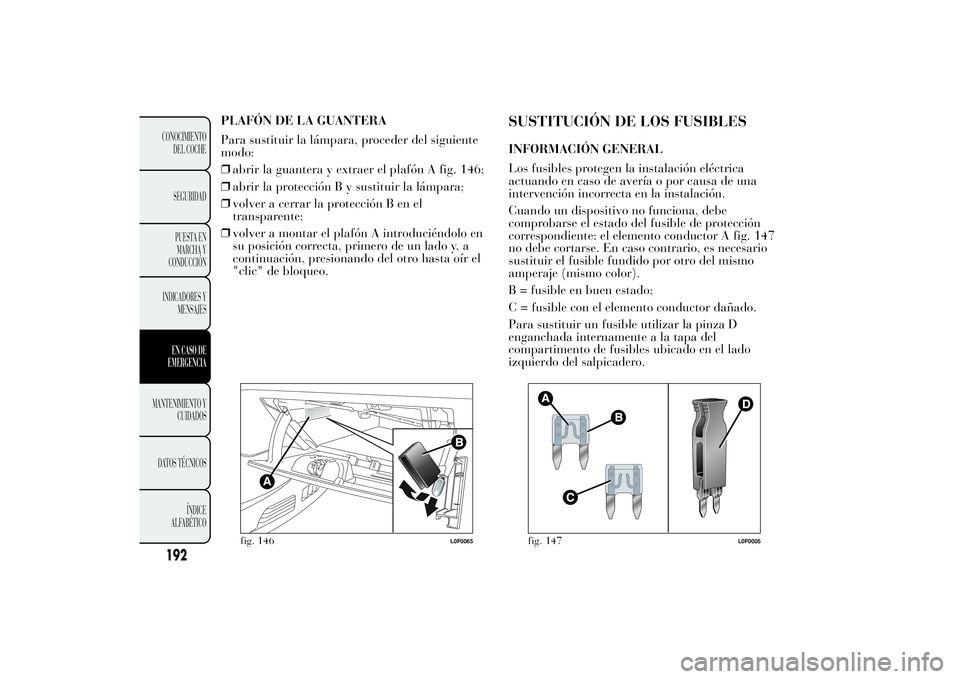 Lancia Ypsilon 2011  Manual de Empleo y Cuidado (in Spanish) PLAFÓN DE LA GUANTERA
Para sustituir la lámpara, proceder del siguiente
modo:
❒abrir la guantera y extraer el plafón A fig. 146;
❒abrir la protección B y sustituir la lámpara;
❒volver a cer