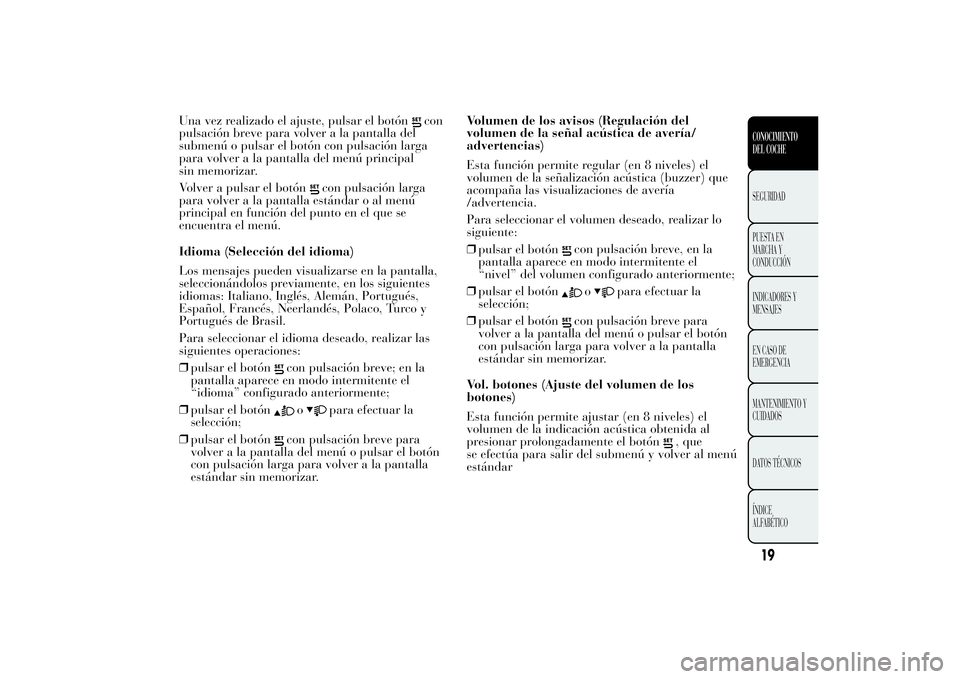 Lancia Ypsilon 2011  Manual de Empleo y Cuidado (in Spanish) Una vez realizado el ajuste, pulsar el botón
con
pulsación breve para volver a la pantalla del
submenú o pulsar el botón con pulsación larga
para volver a la pantalla del menú principal
sin memo