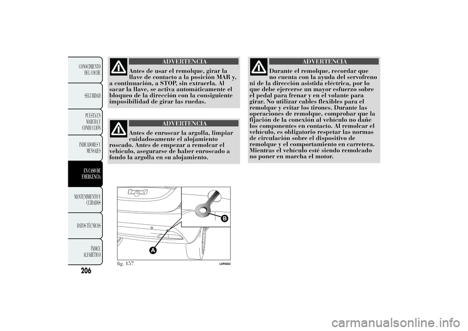 Lancia Ypsilon 2011  Manual de Empleo y Cuidado (in Spanish) ADVERTENCIA
Antes de usar el remolque, girar la
llave de contacto
a la posición MAR y,
a continuación, a STOP, sin extraerla. Al
sacar la llave, se activa automáticamente el
bloqueo de la direcció