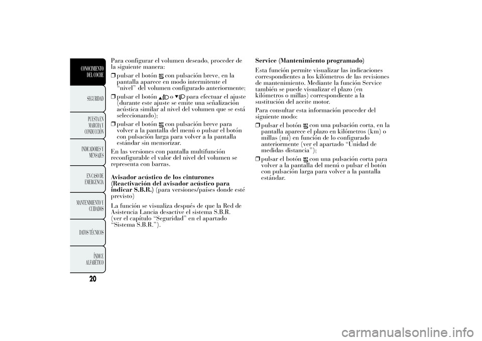 Lancia Ypsilon 2011  Manual de Empleo y Cuidado (in Spanish) Para configurar el volumen deseado, proceder de
la siguiente manera:
❒pulsar el botón
con pulsación breve, en la
pantalla aparece en modo intermitente el
“nivel” del volumen configurado anteri