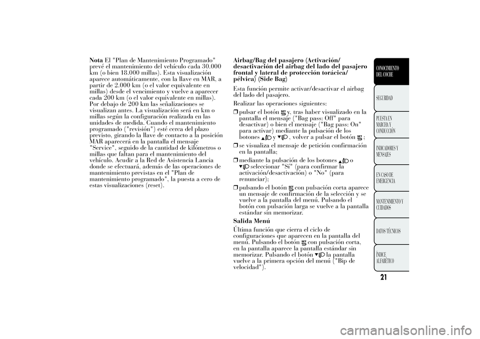 Lancia Ypsilon 2011  Manual de Empleo y Cuidado (in Spanish) NotaEl "Plan de Mantenimiento Programado"
prevé el mantenimiento del vehículo cada 30.000
km (o bien 18.000 millas). Esta visualización
aparece automáticamente, con la llave en MAR, a
part