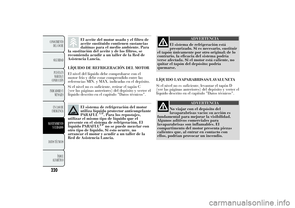 Lancia Ypsilon 2011 Manual de Empleo y Cuidado (in Spanish) El aceite del motor usado y el filtro de
aceite sustituido contienen sustancias
dañinas para el medio ambiente. Para
la sustitución del aceite y de los filtros, se
recomienda acudir a un taller de l Lancia Ypsilon 2011 Manual de Empleo y Cuidado (in Spanish) El aceite del motor usado y el filtro de
aceite sustituido contienen sustancias
dañinas para el medio ambiente. Para
la sustitución del aceite y de los filtros, se
recomienda acudir a un taller de l