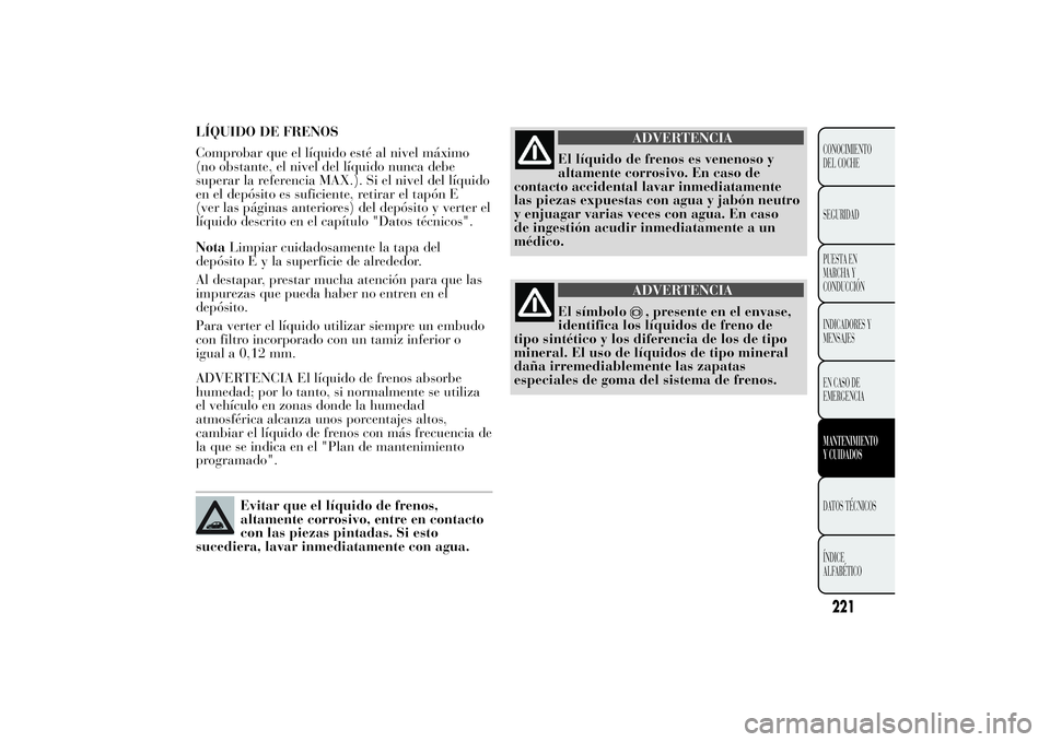 Lancia Ypsilon 2011 Manual de Empleo y Cuidado (in Spanish) LÍQUIDO DE FRENOS
Comprobar que el líquido esté al nivel máximo
(no obstante, el nivel del líquido nunca debe
superar la referencia MAX.). Si el nivel del líquido
en el depósito es suficiente, Lancia Ypsilon 2011 Manual de Empleo y Cuidado (in Spanish) LÍQUIDO DE FRENOS
Comprobar que el líquido esté al nivel máximo
(no obstante, el nivel del líquido nunca debe
superar la referencia MAX.). Si el nivel del líquido
en el depósito es suficiente,