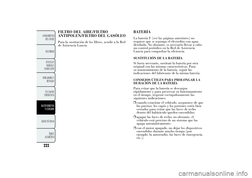 Lancia Ypsilon 2011 Manual de Empleo y Cuidado (in Spanish) FILTRO DEL AIRE/FILTRO
ANTIPOLEN/FILTRO DEL GASÓLEOPara la sustitución de los filtros, acudir a la Red
de Asistencia Lancia.
BATERÍALa batería F (ver las páginas anteriores) no
requiere que se re Lancia Ypsilon 2011 Manual de Empleo y Cuidado (in Spanish) FILTRO DEL AIRE/FILTRO
ANTIPOLEN/FILTRO DEL GASÓLEOPara la sustitución de los filtros, acudir a la Red
de Asistencia Lancia.
BATERÍALa batería F (ver las páginas anteriores) no
requiere que se re