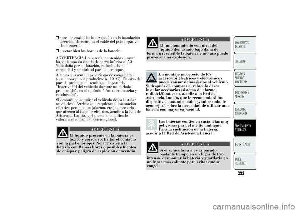 Lancia Ypsilon 2011  Manual de Empleo y Cuidado (in Spanish) ❒antes de cualquier intervención en la instalación
eléctrica, desconectar el cable del polo negativo
de la batería;
❒apretar bien los bornes de la batería.
ADVERTENCIA La batería mantenida d