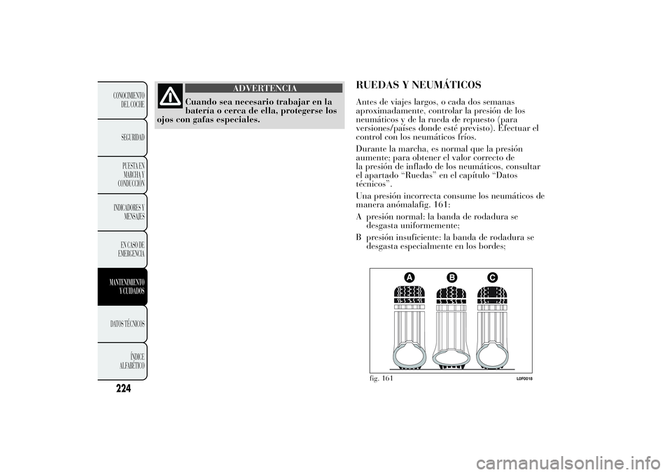 Lancia Ypsilon 2011  Manual de Empleo y Cuidado (in Spanish) ADVERTENCIA
Cuando sea necesario trabajar en la
batería o cerca
de ella, protegerse los
ojos con gafas especiales.
RUEDAS Y NEUMÁTICOSAntes de viajes largos, o cada dos semanas
aproximadamente, cont