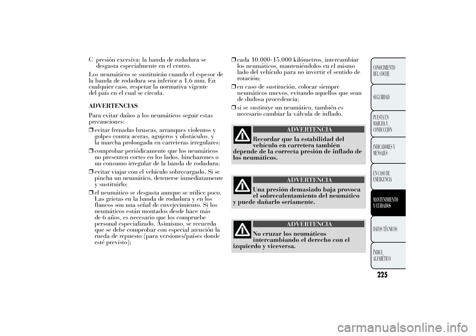 Lancia Ypsilon 2011  Manual de Empleo y Cuidado (in Spanish) C presión excesiva: la banda de rodadura se
desgasta especialmente en el centro.
Los neumáticos se sustituirán cuando el espesor de
la banda de rodadura sea inferior a 1,6 mm. En
cualquier caso, re
